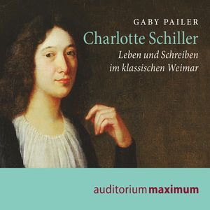 Charlotte Schiller - Leben und Schreiben im klassischen Weimar, Gaby Pailer.