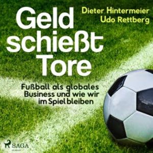 Geld schießt Tore - Fußball als globales Business - und wie wir im Spiel bleiben, Dieter Hintermeier