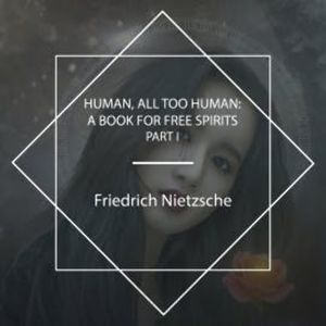 Human, All Too Human: A Book For Free Spirits, Part I, Friedrich Nietzsche