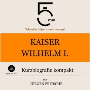 Kaiser Wilhelm I.: Kurzbiografie kompakt, 5 Minuten