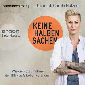 Keine halben Sachen - Wie die Notaufnahme den Blick aufs Leben verändert (Ungekürzte Autorinnenlesung), Dr. med. Carola Holzner