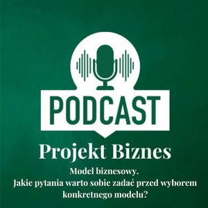 18. Model biznesowy. Jake pytania warto sobie zadać przed wyborem konkretnego modelu?, Projekt Biznes Sp. z o. o.