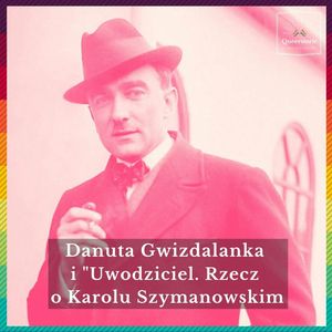 #47 Danuta Gwizdalanka i „Uwodziciel. Rzecz o Karolu Szymanowskim", Queerstorie