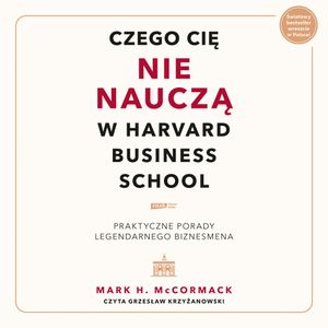 Czego cię nie nauczą w Harvard Business School. Praktyczne porady legendarnego biznesmena., Mark McCormack