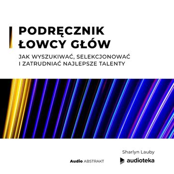 Podręcznik łowcy głów. Jak wyszukiwać, selekcjonować i zatrudniać najlepsze talenty audiobook, Sharlyn Lauby