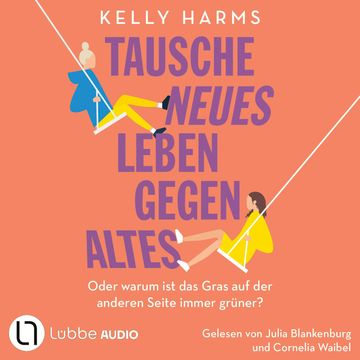 Tausche neues Leben gegen altes - Oder warum ist das Gras auf der anderen Seite immer grüner? (Ungekürzt) audiobook, Kelly Harms.