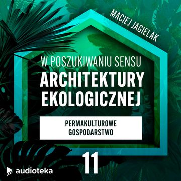 W poszukiwaniu sensu architektury ekologicznej. Odcinek 11: Permakulturowe gospodarstwo. Najpiękniejszy kurnik i komfort kur. audiobook, Maciej Jagielak