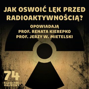 #74 Promieniotwórczość – taka powszechna, taka demonizowana | prof. Renata Kierepko, prof. Jerzy W. Mietelski audiobook, Karolina Głowacka