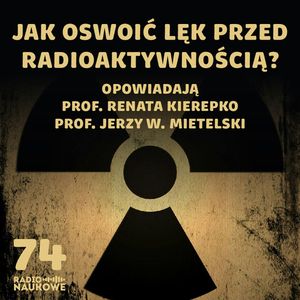 #74 Promieniotwórczość – taka powszechna, taka demonizowana | prof. Renata Kierepko, prof. Jerzy W. Mietelski, Karolina Głowacka