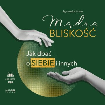 Mądra bliskość. Jak dbać o siebie i innych audiobook, Agnieszka Kozak