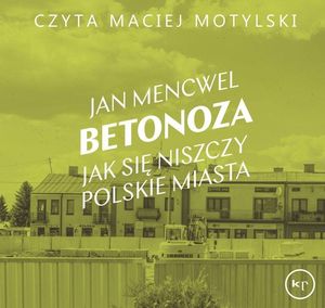 Betonoza. Jak się niszczy polskie miasta, Jan Mencwel