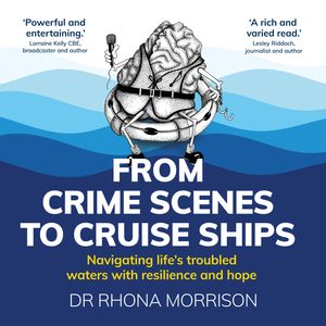 From Crime Scenes to Cruise Ships - Navigating life's troubled waters with resilience and hope (Unabridged), Rhona Morrison