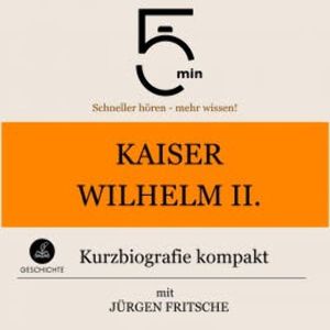 Kaiser Wilhelm II.: Kurzbiografie kompakt, 5 Minuten