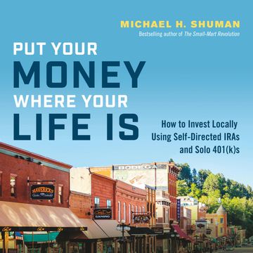 Put Your Money Where Your Life Is - How to Invest Locally Using Self-Directed IRAs and Solo 401(k)s (Unabridged) audiobook, Michael H. Shuman
