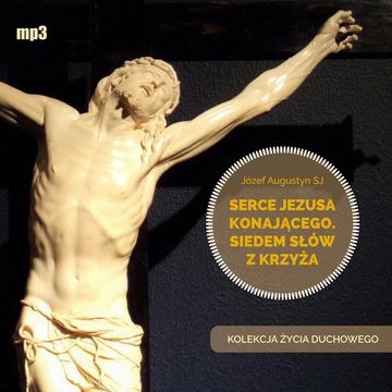 Serce Jezusa konającego. Siedem słów z Krzyża audiobook, Józef Augustyn SJ