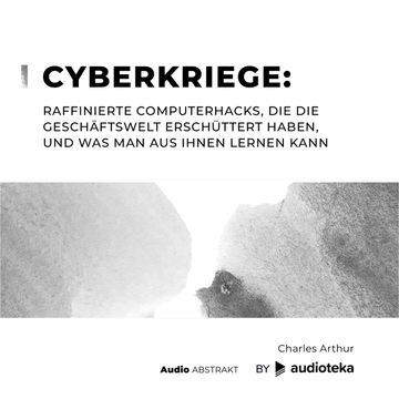 Cyberkriege: Raffinierte Computerhacks, die die Geschäftswelt erschüttert haben, und was man aus ihnen lernen kann, Charles Arthur