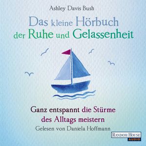 Das kleine Hör-Buch der Ruhe und Gelassenheit: Ganz entspannt die Stürme des Alltags meistern, Ashley Davis Bush