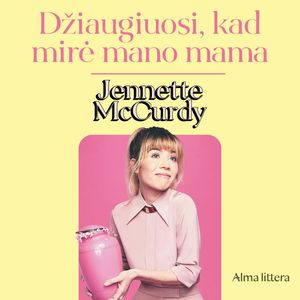 DŽIAUGIUOSI, KAD MIRĖ MANO MAMA, Jennette McCurdy