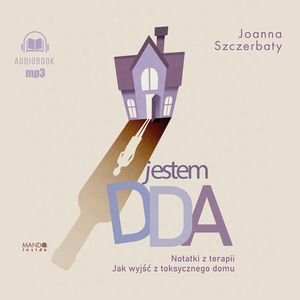 Jestem DDA. Notatki z terapii. Jak wyjść z toksycznego domu, Joanna Szczerbaty