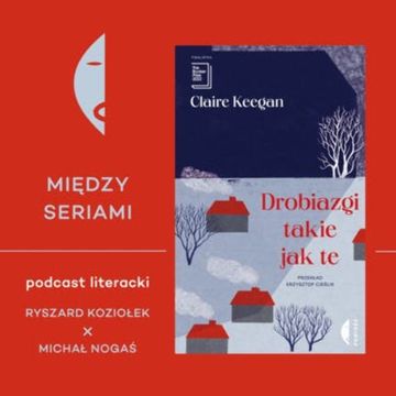 #10 DROBIAZGI TAKIE JAK TE Claire Keegan – rozmawiają Ryszard Koziołek i Michał Nogaś audiobook, Wydawnictwo Czarne