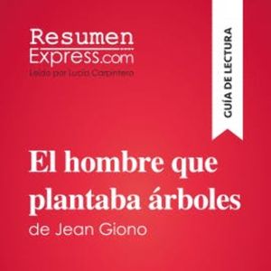El hombre que plantaba árboles de Jean Giono (Guía de lectura), ResumenExpress