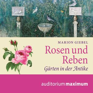 Rosen und Reben - Gärten in der Antike, Marion Giebel