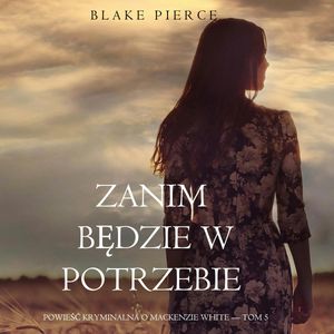 Zanim będzie w potrzebie. Powieść kryminalna o Mackenzie White. Tom 5, Blake Pierce